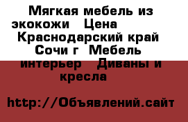 Мягкая мебель из экокожи › Цена ­ 40 000 - Краснодарский край, Сочи г. Мебель, интерьер » Диваны и кресла   